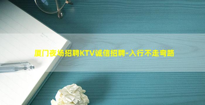 厦门夜场招聘KTV诚信招聘-入行不走弯路
